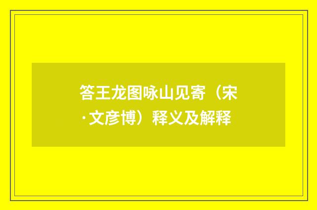 答王龙图咏山见寄（宋·文彦博）释义及解释