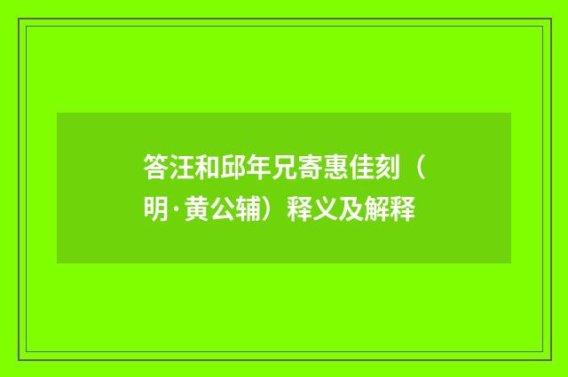 答汪和邱年兄寄惠佳刻（明·黄公辅）释义及解释