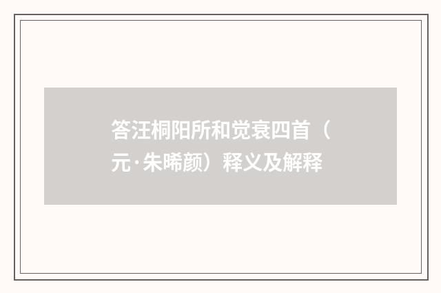 答汪桐阳所和觉衰四首（元·朱晞颜）释义及解释