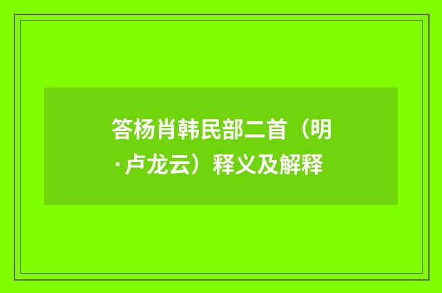 答杨肖韩民部二首（明·卢龙云）释义及解释