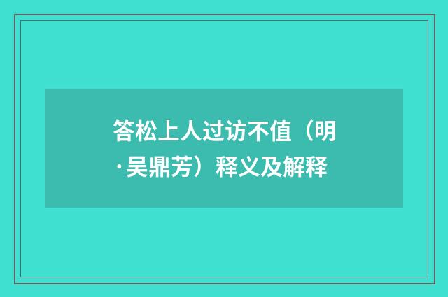 答松上人过访不值（明·吴鼎芳）释义及解释