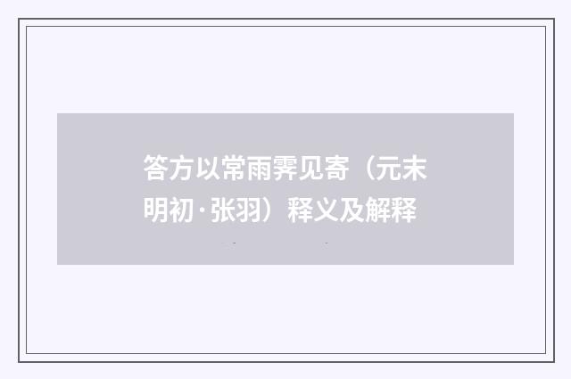 答方以常雨霁见寄（元末明初·张羽）释义及解释