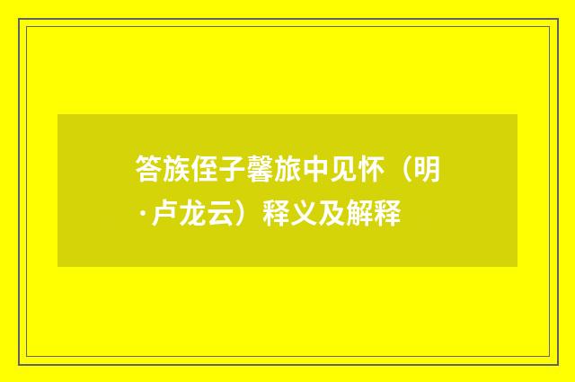 答族侄子馨旅中见怀（明·卢龙云）释义及解释