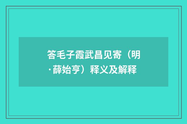 答毛子霞武昌见寄（明·薛始亨）释义及解释
