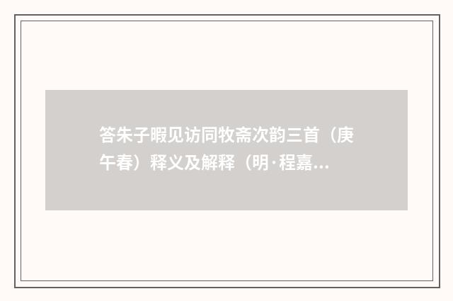 答朱子暇见访同牧斋次韵三首（庚午春）释义及解释（明·程嘉燧）释义及解释