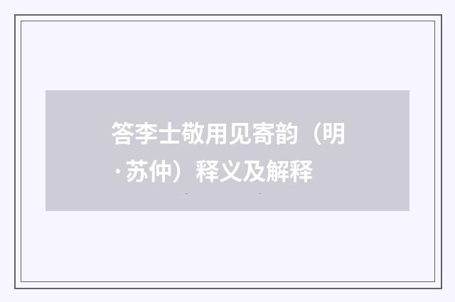答李士敬用见寄韵（明·苏仲）释义及解释