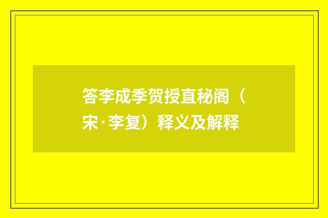 答李成季贺授直秘阁（宋·李复）释义及解释