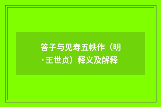 答子与见寿五帙作（明·王世贞）释义及解释