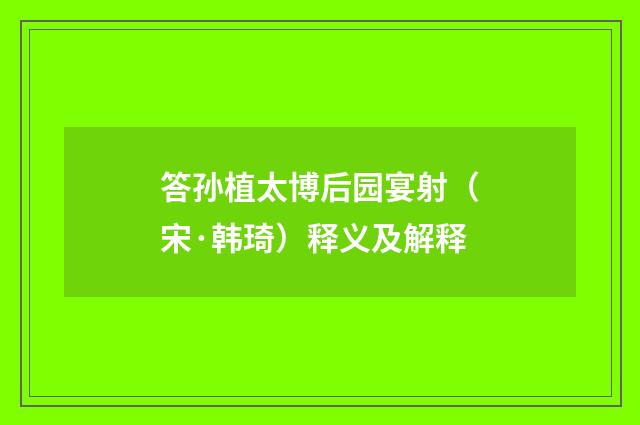 答孙植太博后园宴射（宋·韩琦）释义及解释