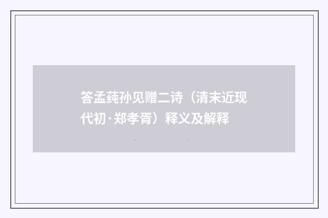 答孟莼孙见赠二诗（清末近现代初·郑孝胥）释义及解释