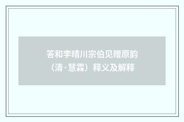 答和李晴川宗伯见赠原韵（清·慧霖）释义及解释