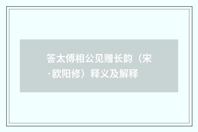 答太傅相公见赠长韵（宋·欧阳修）释义及解释