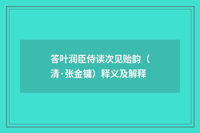 答叶润臣侍读次见贻韵（清·张金镛）释义及解释