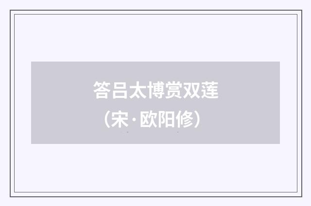 答吕太博赏双莲（宋·欧阳修）