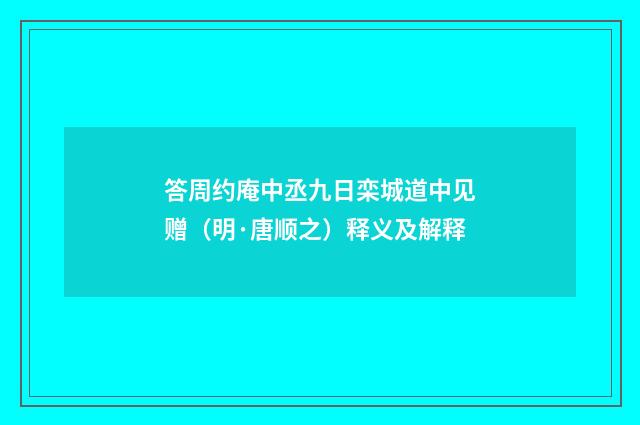答周约庵中丞九日栾城道中见赠（明·唐顺之）释义及解释