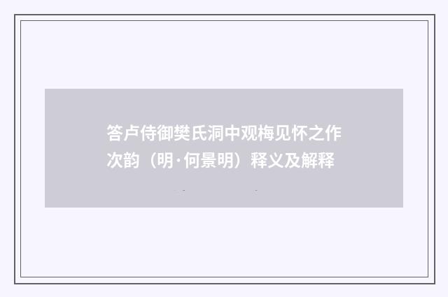 答卢侍御樊氏洞中观梅见怀之作次韵（明·何景明）释义及解释