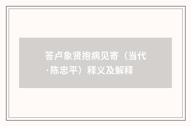 答卢象贤抱病见寄（当代·陈忠平）释义及解释