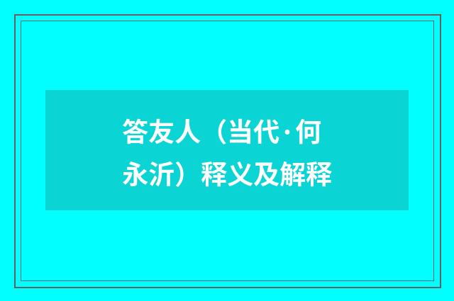 答友人（当代·何永沂）释义及解释