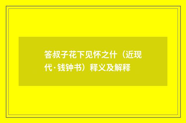 答叔子花下见怀之什（近现代·钱钟书）释义及解释