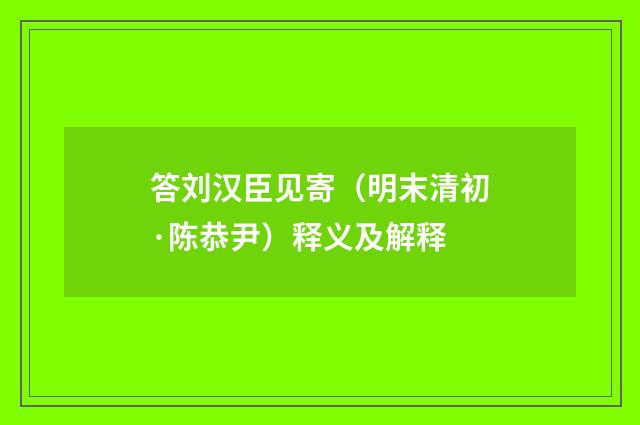 答刘汉臣见寄（明末清初·陈恭尹）释义及解释