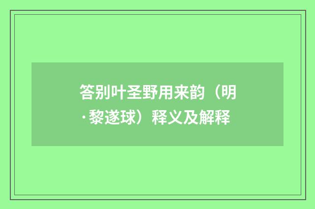 答别叶圣野用来韵（明·黎遂球）释义及解释