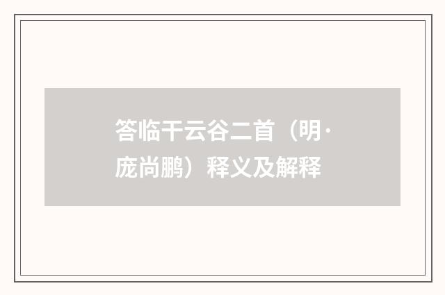 答临干云谷二首（明·庞尚鹏）释义及解释