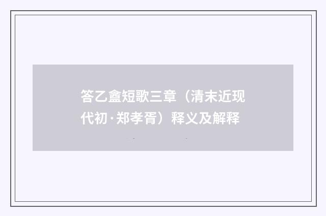 答乙盦短歌三章（清末近现代初·郑孝胥）释义及解释