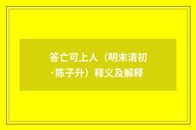 答亡可上人（明末清初·陈子升）释义及解释