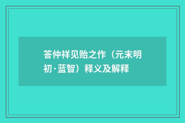 答仲祥见贻之作（元末明初·蓝智）释义及解释