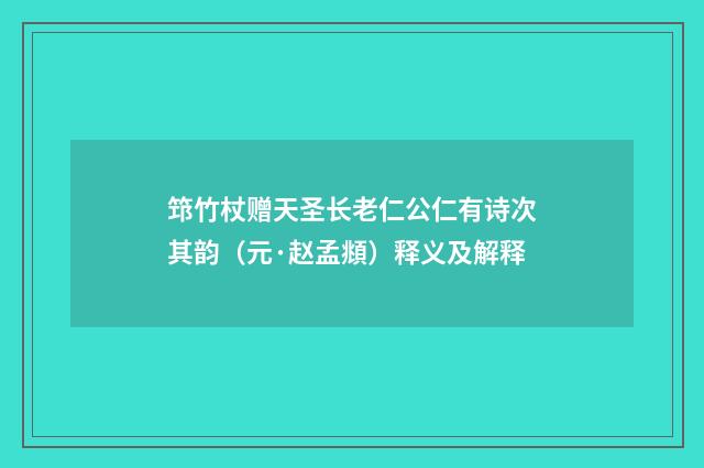 筇竹杖赠天圣长老仁公仁有诗次其韵（元·赵孟頫）释义及解释