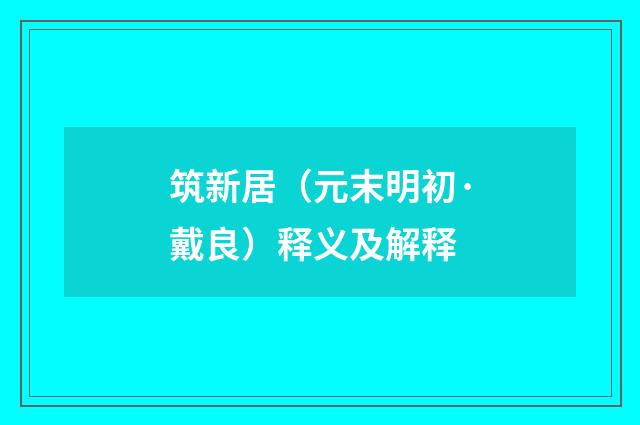 筑新居（元末明初·戴良）释义及解释
