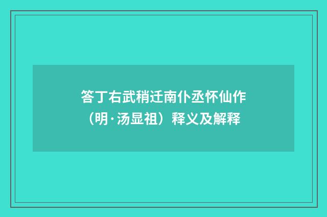 答丁右武稍迁南仆丞怀仙作（明·汤显祖）释义及解释