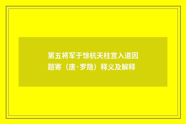 第五将军于馀杭天柱宫入道因题寄（唐·罗隐）释义及解释