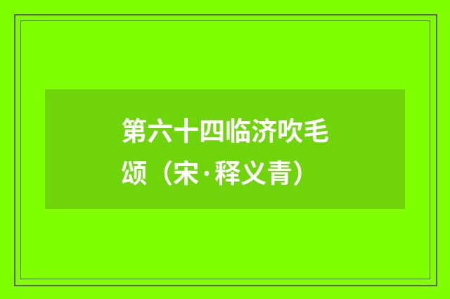 第六十四临济吹毛颂（宋·释义青）