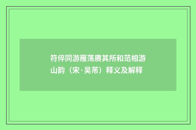 符倅同游雁荡赓其所和范相游山韵（宋·吴芾）释义及解释