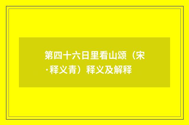 第四十六日里看山颂（宋·释义青）释义及解释