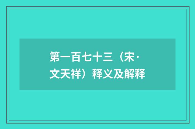 第一百七十三（宋·文天祥）释义及解释