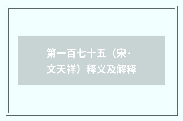 第一百七十五（宋·文天祥）释义及解释