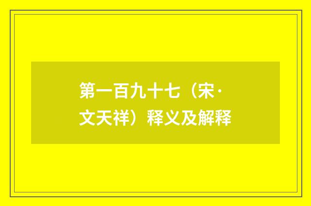 第一百九十七（宋·文天祥）释义及解释