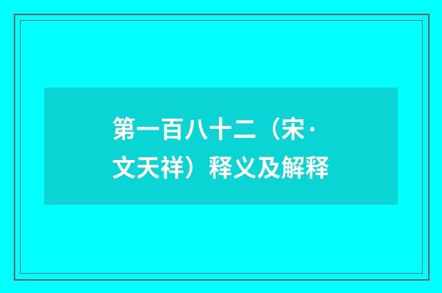第一百八十二（宋·文天祥）释义及解释
