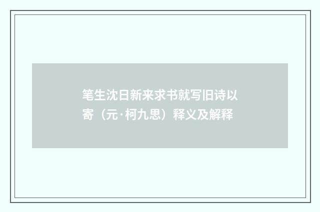 笔生沈日新来求书就写旧诗以寄（元·柯九思）释义及解释