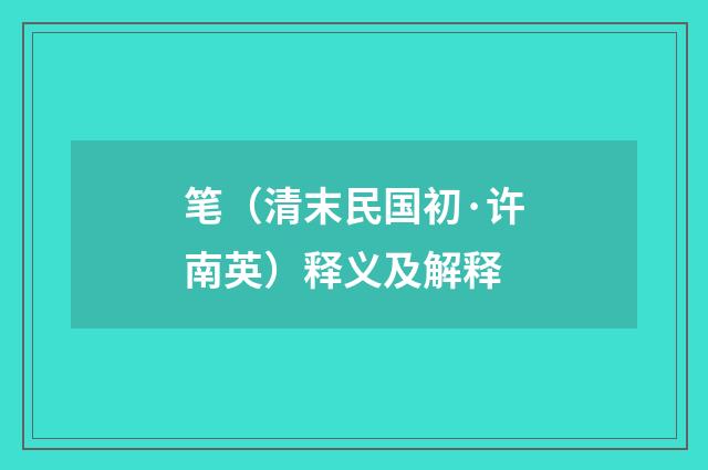 笔（清末民国初·许南英）释义及解释