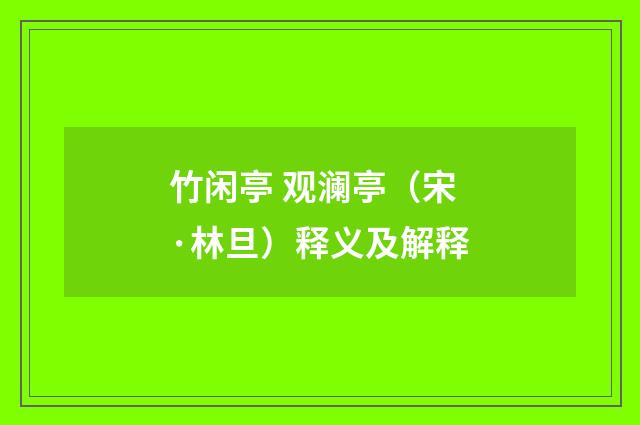 竹闲亭 观澜亭（宋·林旦）释义及解释
