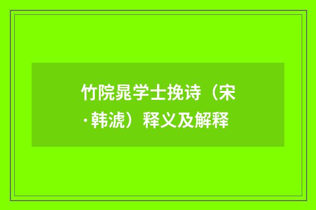竹院晁学士挽诗（宋·韩淲）释义及解释