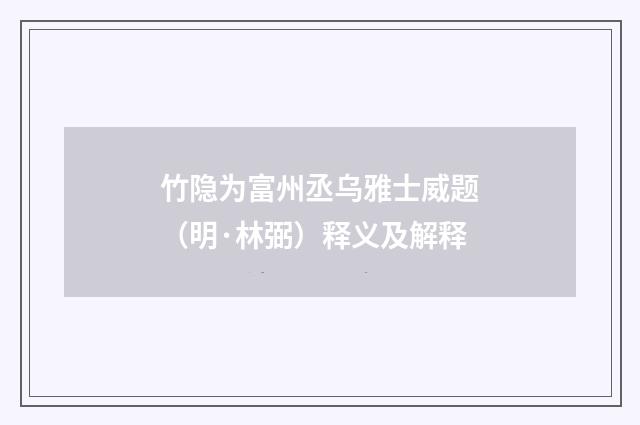 竹隐为富州丞乌雅士威题（明·林弼）释义及解释