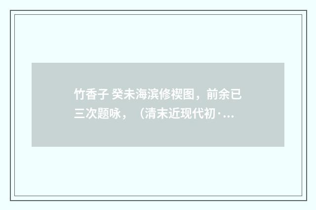 竹香子 癸未海滨修禊图，前余已三次题咏，（清末近现代初·高燮）释义及解释