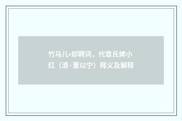 竹马儿•却聘词，代章氏婢小红（清·董以宁）释义及解释
