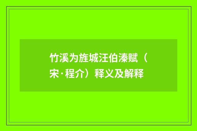 竹溪为旌城汪伯溱赋（宋·程介）释义及解释