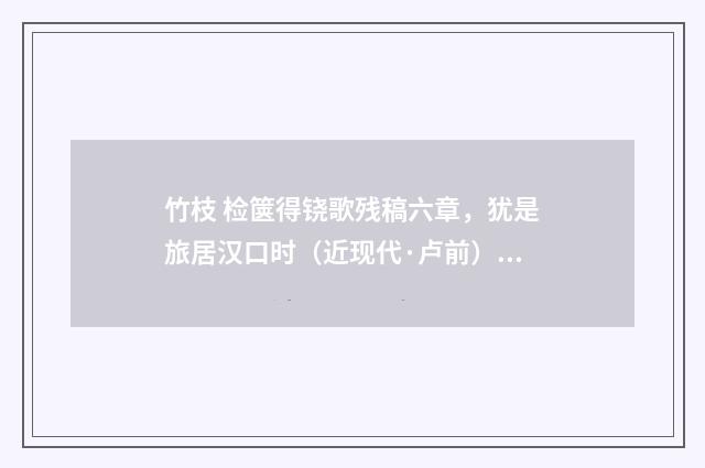 竹枝 检箧得铙歌残稿六章，犹是旅居汉口时（近现代·卢前）释义及解释