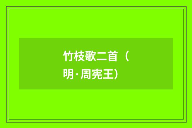 竹枝歌二首（明·周宪王）